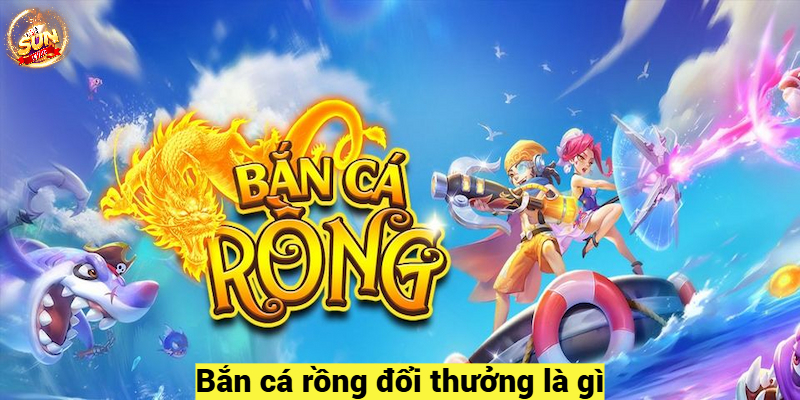 Bắn cá rồng đổi thưởng là gì?