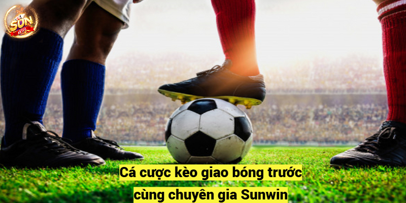 Cá cược kèo giao bóng trước cùng chuyên gia Sunwin