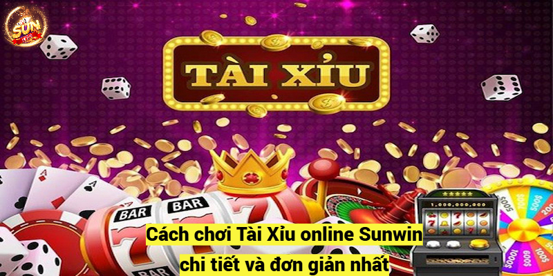 Cách chơi Tài Xỉu online Sunwin chi tiết và đơn giản nhất