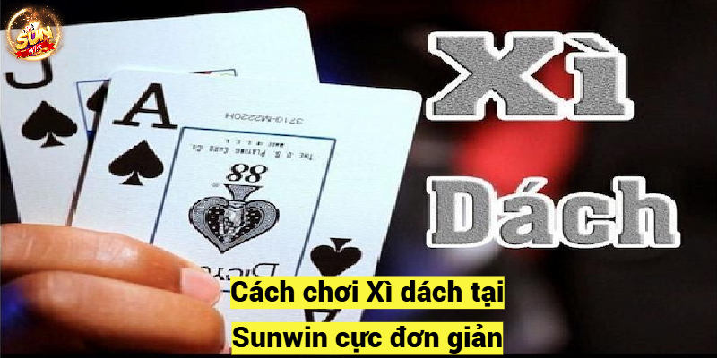 Cách chơi Xì dách tại Sunwin cực đơn giản