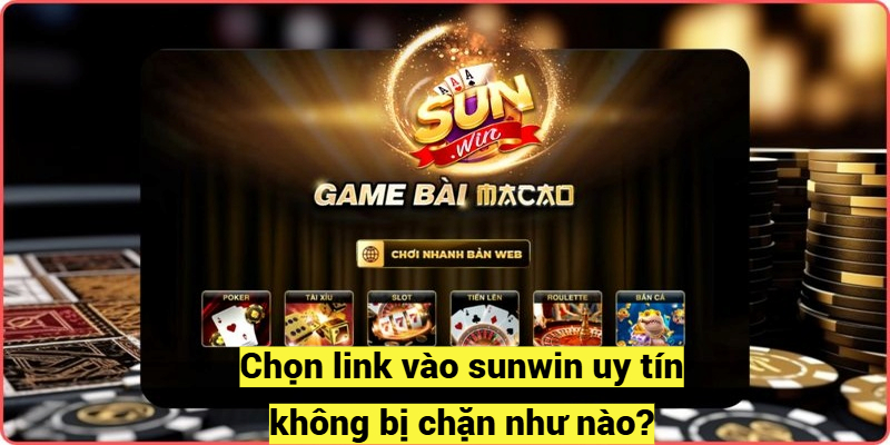 Chọn link vào sunwin uy tín không bị chặn như nào?