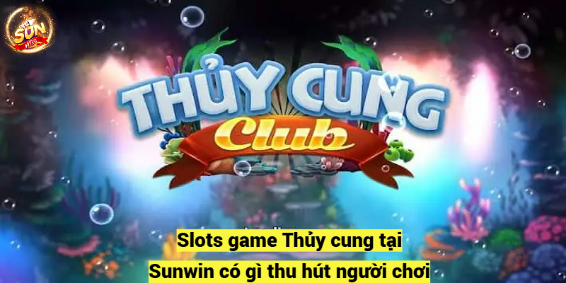 Slots game Thủy cung tại Sunwin có gì thu hút người chơi?