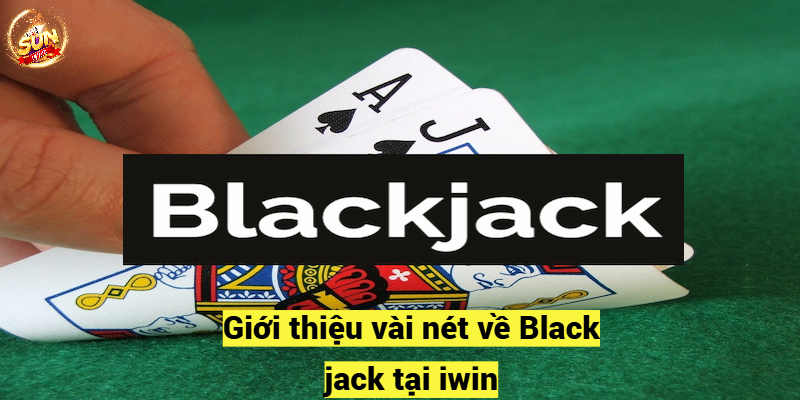 Giới thiệu vài nét về Black jack tại iwin