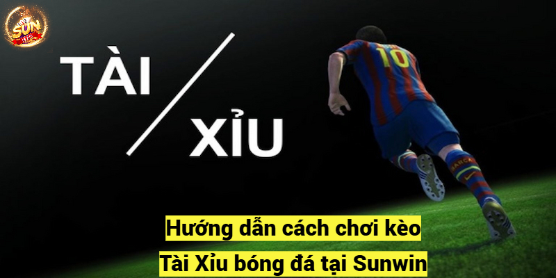 Hướng dẫn cách chơi kèo Tài Xỉu bóng đá tại Sunwin