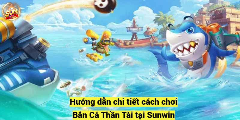 Hướng dẫn chi tiết cách chơi Bắn Cá Thần Tài tại Sunwin