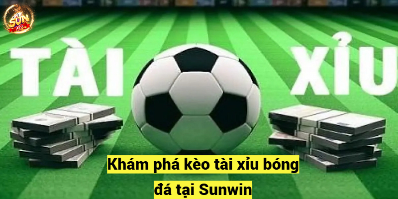 Khám phá kèo tài xỉu bóng đá tại Sunwin