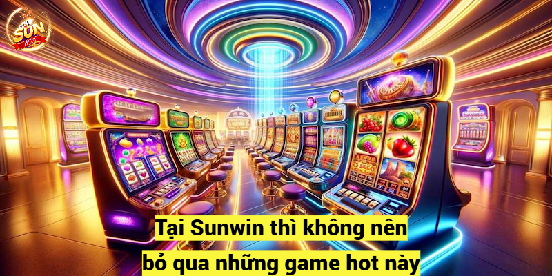 Slot game Sunwin thì không nên bỏ qua những game hot này