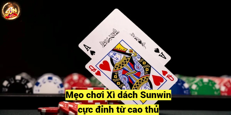 Mẹo chơi Xì dách Sunwin cực đỉnh từ cao thủ