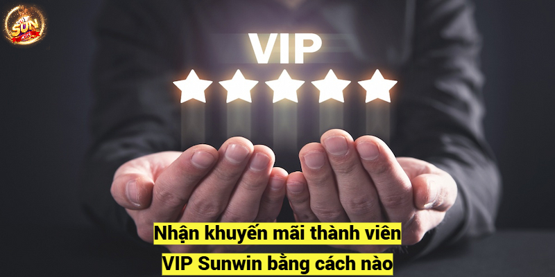 Nhận khuyến mãi thành viên VIP Sunwin bằng cách nào?