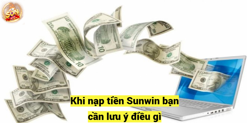 Khi nạp tiền Sunwin bạn cần lưu ý điều gì?