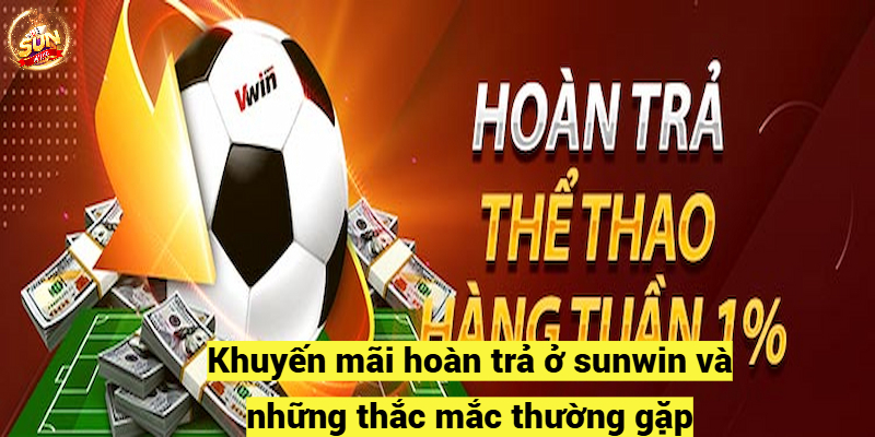 Khuyến mãi hoàn trả ở sunwin và những thắc mắc thường gặp