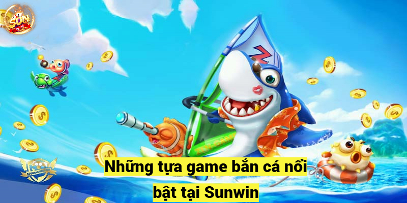 Những tựa game bắn cá sunwin nổi bật 