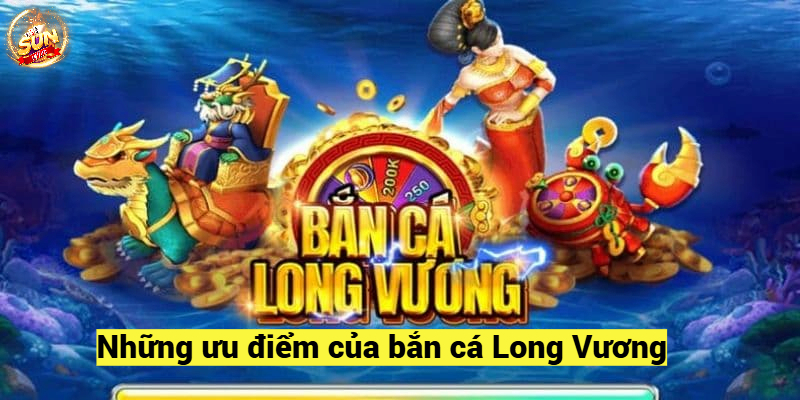 Những ưu điểm của bắn cá Long Vương