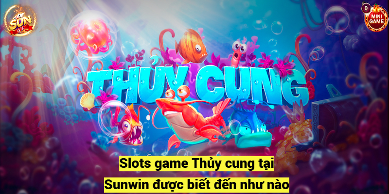 Slots game Thủy cung tại Sunwin được biết đến như nào?