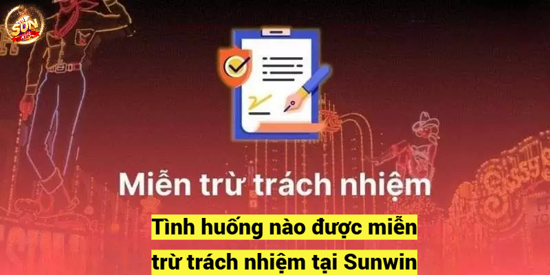 Tình huống nào được miễn trừ trách nhiệm tại Sunwin?