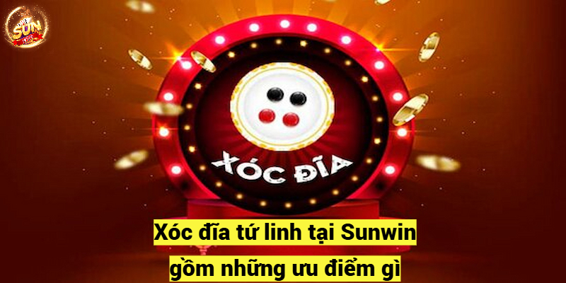 Xóc đĩa tứ linh tại Sunwin gồm những ưu điểm gì?